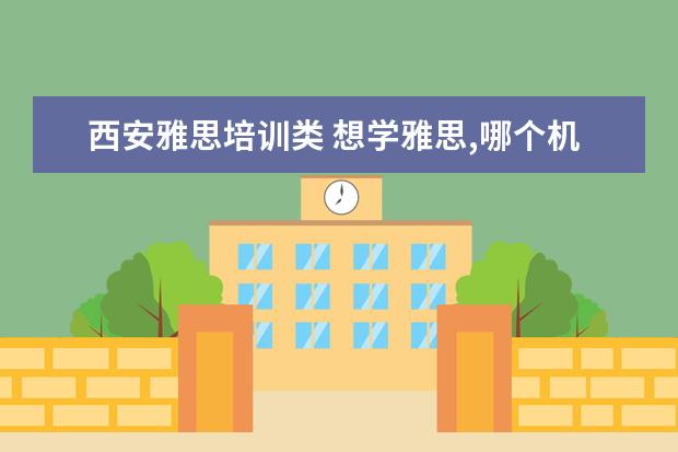西安雅思培训类 想学雅思,哪个机构好呢??