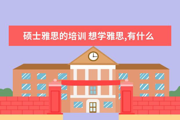 硕士雅思的培训 想学雅思,有什么培训班推荐!