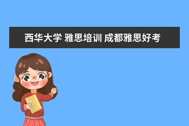西华大学 雅思培训 成都雅思好考吗?哪个雅思考点好