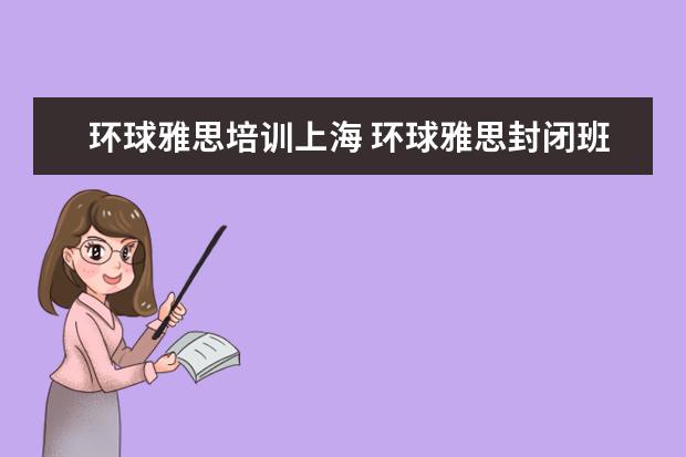 环球雅思培训上海 环球雅思封闭班怎么样?