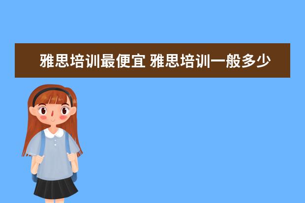 雅思培训最便宜 雅思培训一般多少钱?