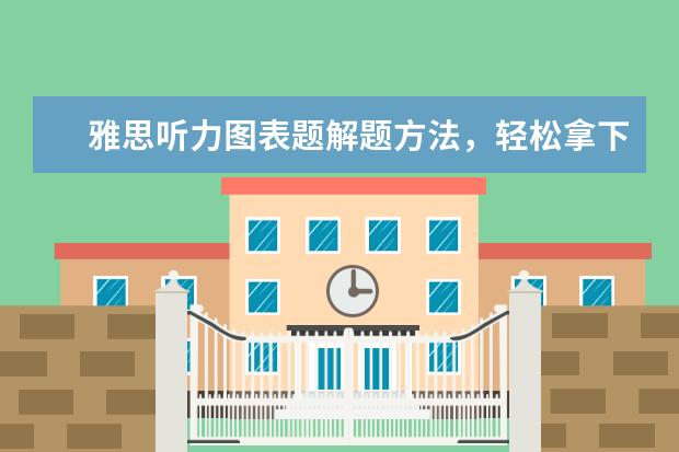 雅思听力图表题解题方法,轻松拿下高分