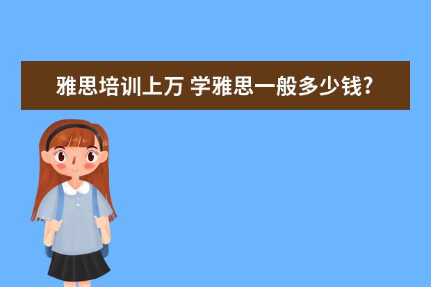 雅思培训上万 学雅思一般多少钱?