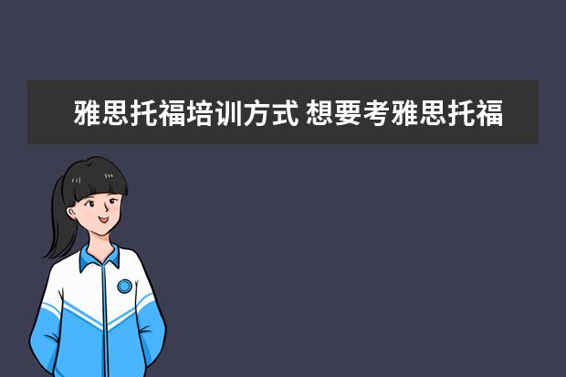 雅思托福培训方式 想要考雅思托福,应该如何正确备考?