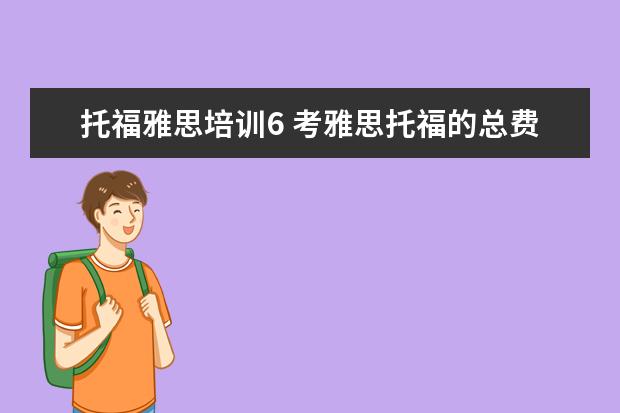 托福雅思培训6 考雅思托福的总费用大概是多少?