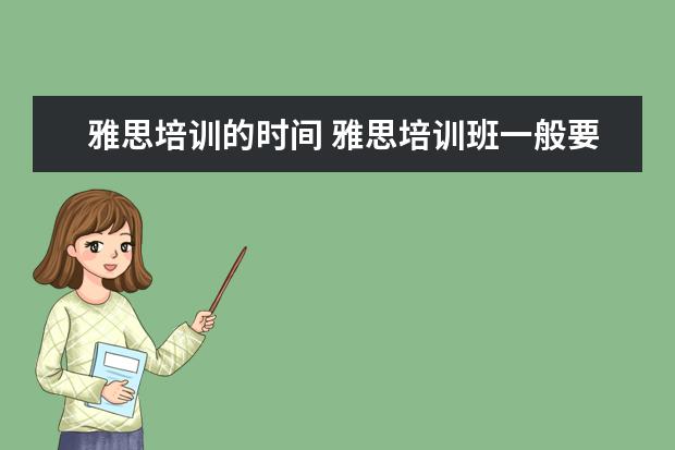 雅思培训的时间 雅思培训班一般要培训多久?