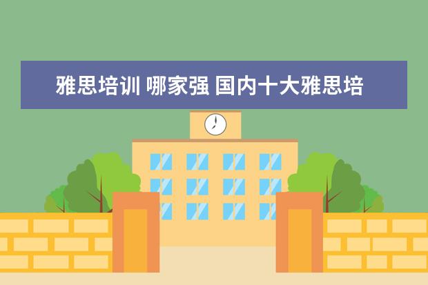 雅思培训 哪家强 国内十大雅思培训机构分别是哪些?