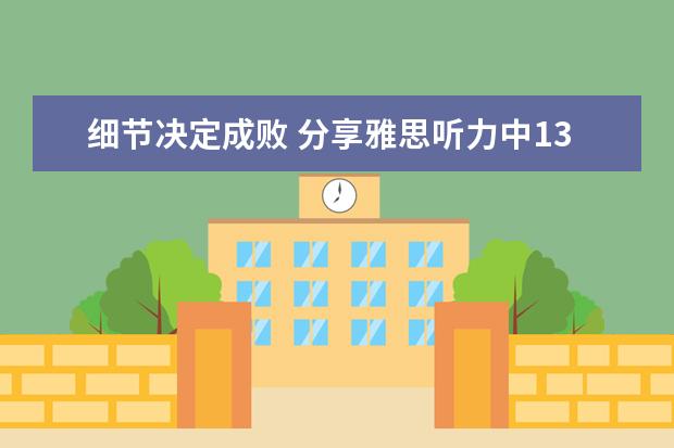 细节决定成败 分享雅思听力中13条重要的细节