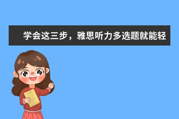 学会这三步,雅思听力多选题就能轻松拿满分