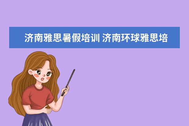 济南雅思暑假培训 济南环球雅思培训学校怎么样