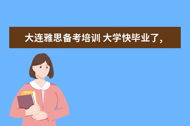 大连雅思备考培训 大学快毕业了,不喜欢英语,英语成绩差,我比较喜欢日...
