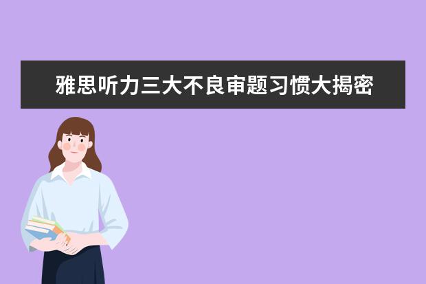 雅思听力三大不良审题习惯大揭密 你中招了吗?
