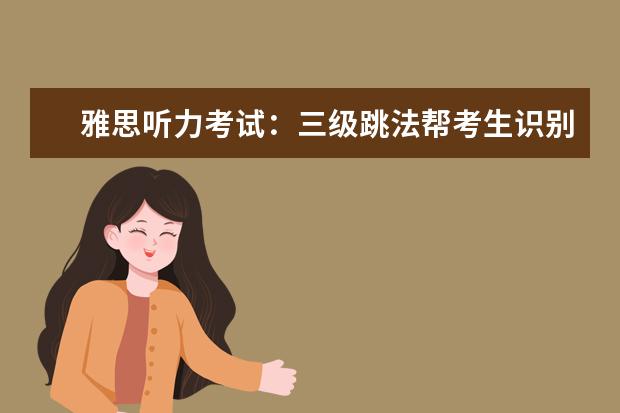 雅思听力考试:三级跳法帮考生识别答案