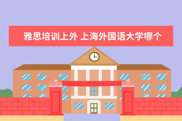 雅思培训上外 上海外国语大学哪个学院有2+2出国留学项目? - 百度...