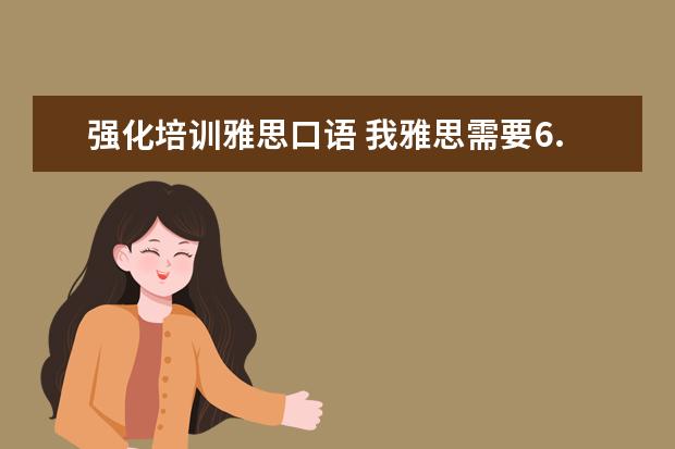 强化培训雅思口语 我雅思需要6.5以上,就是口语不行,哪里口语培训比较...