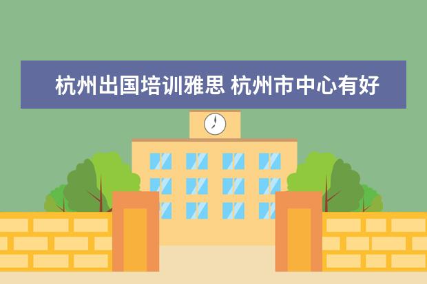 杭州出国培训雅思 杭州市中心有好的雅思培训吗?在哪里?