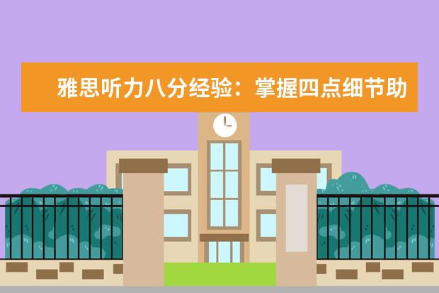 雅思听力八分经验:掌握四点细节助你快速提分