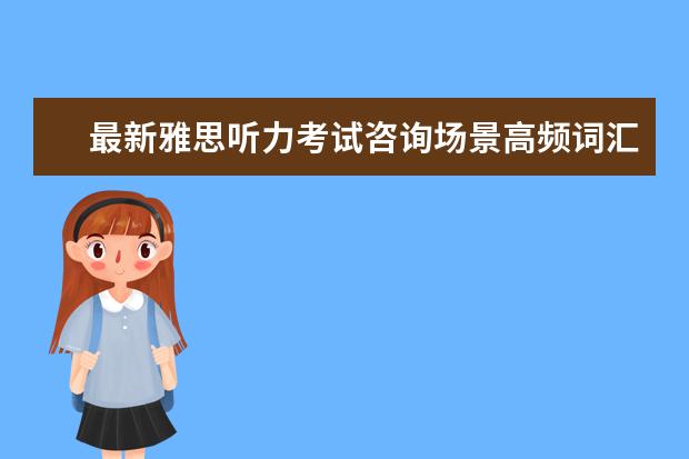 最新雅思听力考试咨询场景高频词汇集