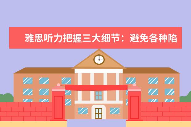 雅思听力把握三大细节:避免各种陷阱