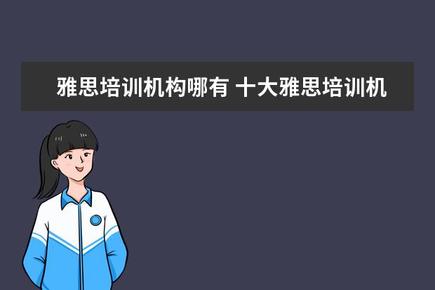 雅思培训机构哪有 十大雅思培训机构排名,雅思培训哪个好