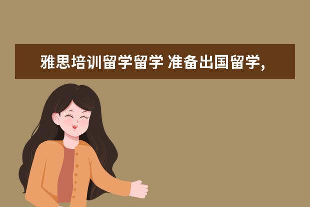 雅思培训留学留学 准备出国留学,需要雅思成绩,雅思培训机构有哪些?哪...