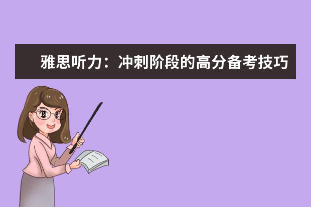 雅思听力:冲刺阶段的高分备考技巧分享