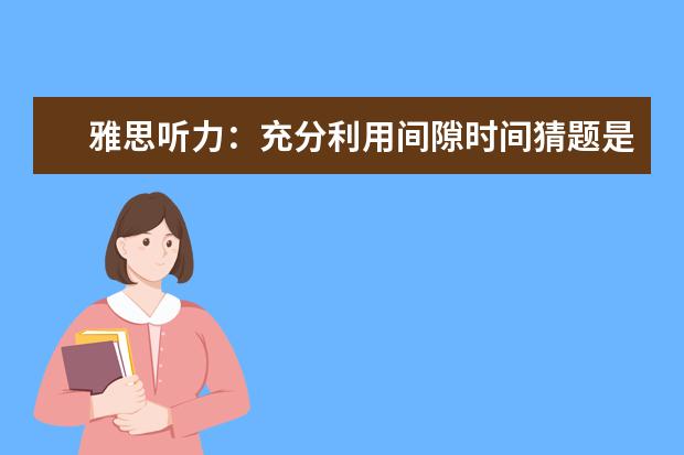 雅思听力:充分利用间隙时间猜题是关键