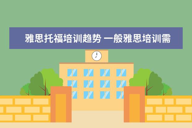 雅思托福培训趋势 一般雅思培训需要多久?