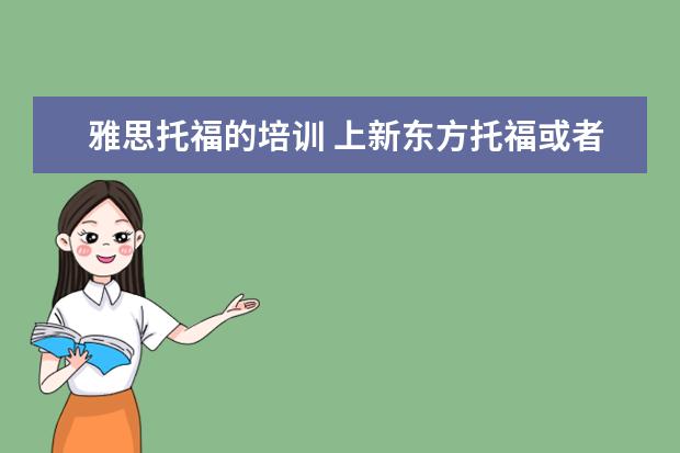 雅思托福的培训 上新东方托福或者雅思的培训班一般要多少钱?谢谢~~ ...