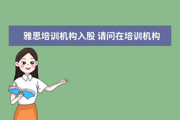 雅思培训机构入股 请问在培训机构里,当一名雅思托福老师,月薪在哪个范...