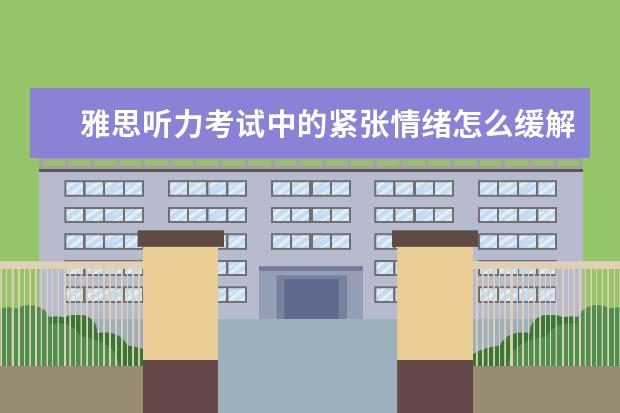 雅思听力考试中的紧张情绪怎么缓解