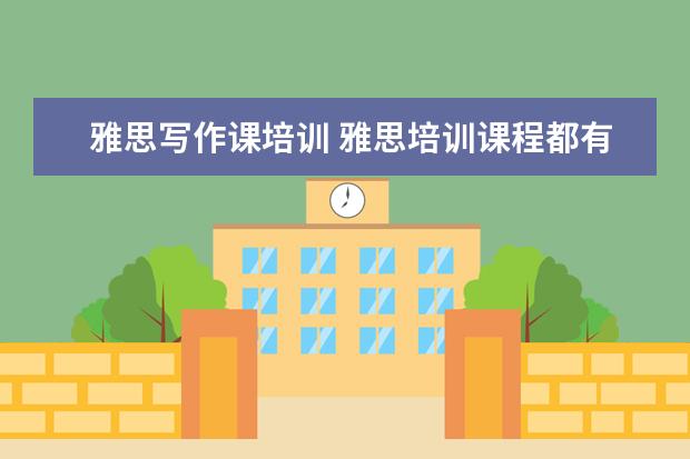 雅思写作课培训 雅思培训课程都有哪些?
