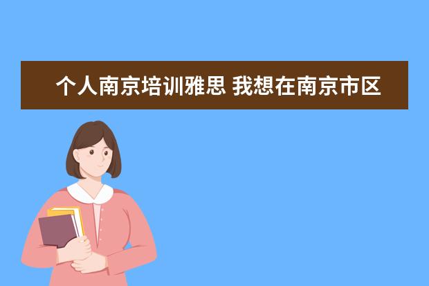 个人南京培训雅思 我想在南京市区报个雅思培训班,有哪些呢》急 - 百度...