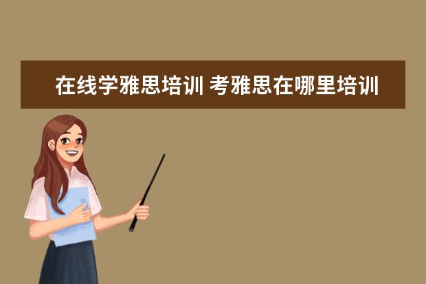 在线学雅思培训 考雅思在哪里培训