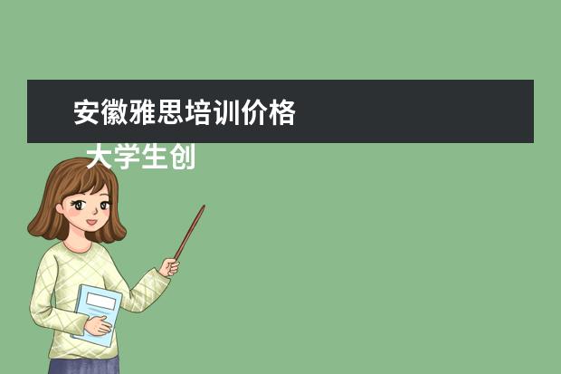 安徽雅思培训价格 
  大学生创业成功的案例分享 篇1