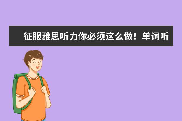 征服雅思听力你必须这么做!单词听写是捷径