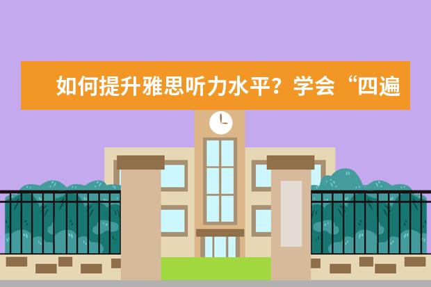 如何提升雅思听力水平?学会“四遍式听力法”