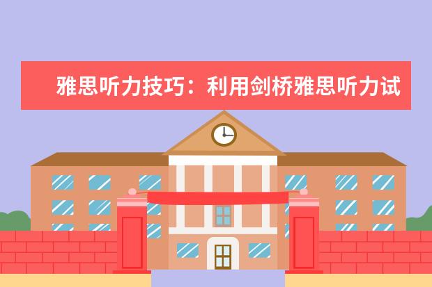 雅思听力技巧:利用剑桥雅思听力试题拿高分