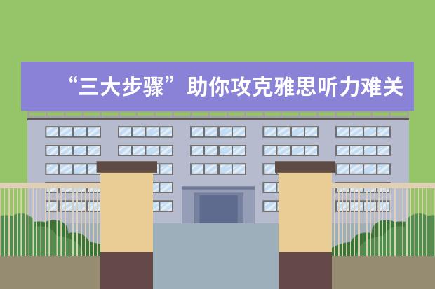 “三大步骤”助你攻克雅思听力难关