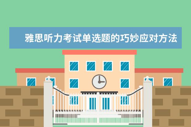 雅思听力考试单选题的巧妙应对方法有哪些