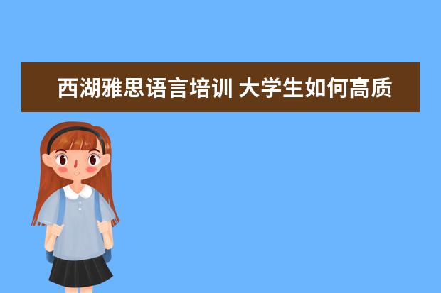 西湖雅思语言培训 大学生如何高质量的度过假期?