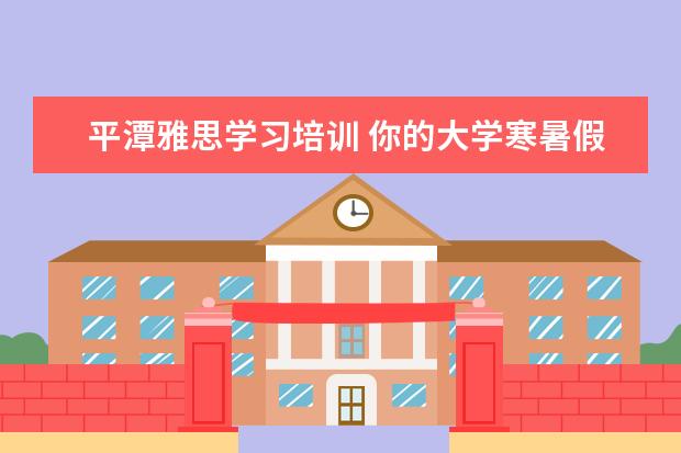 平潭雅思学习培训 你的大学寒暑假期都是怎么度过的?
