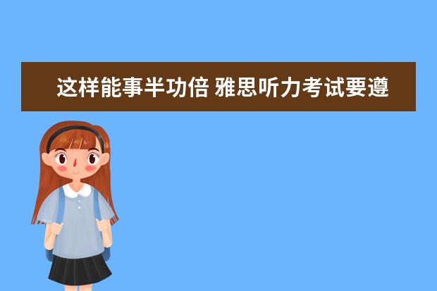 这样能事半功倍 雅思听力考试要遵循四大原则
