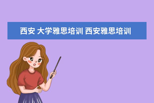 西安 大学雅思培训 西安雅思培训补习班哪家好?