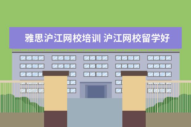 雅思沪江网校培训 沪江网校留学好不好?雅思网课怎么学?
