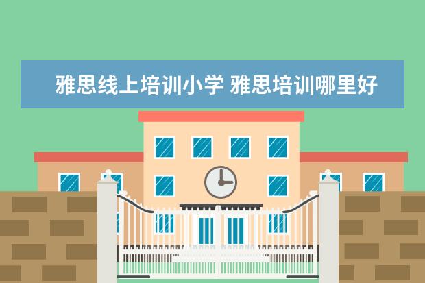 雅思线上培训小学 雅思培训哪里好