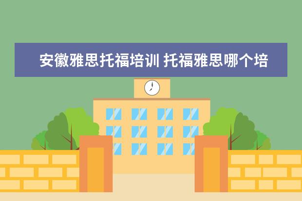 安徽雅思托福培训 托福雅思哪个培训班好?