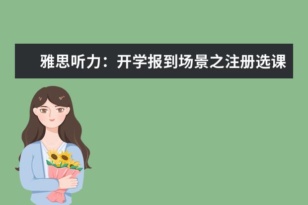 雅思听力:开学报到场景之注册选课
