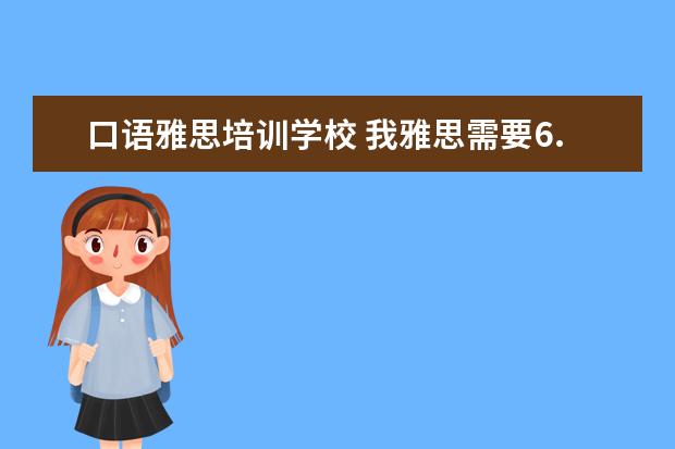 口语雅思培训学校 我雅思需要6.5以上,就是口语不行,哪里口语培训比较...