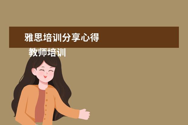 雅思培训分享心得 
  教师培训心得发言稿2